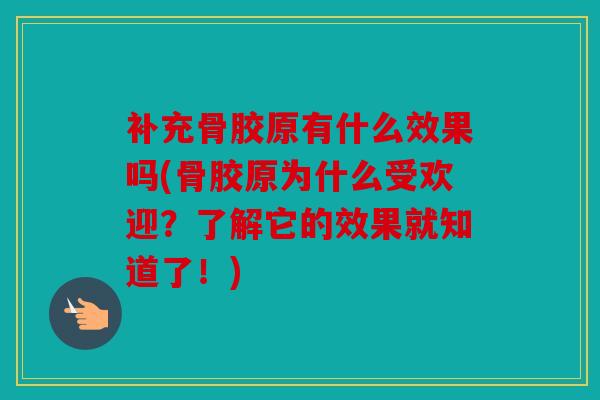 补充骨胶原有什么效果吗(骨胶原为什么受欢迎？了解它的效果就知道了！)