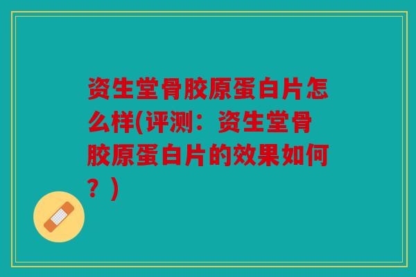 资生堂骨胶原蛋白片怎么样(评测：资生堂骨胶原蛋白片的效果如何？)