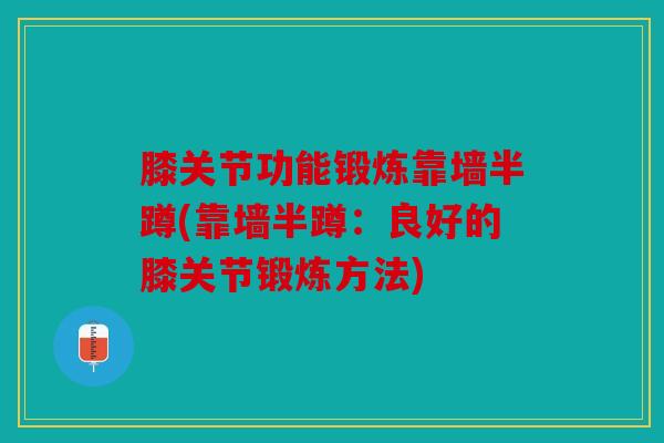 膝关节功能锻炼靠墙半蹲(靠墙半蹲：良好的膝关节锻炼方法)