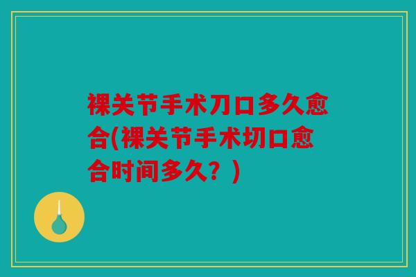 裸关节手术刀口多久愈合(裸关节手术切口愈合时间多久？)