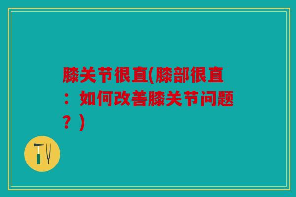 膝关节很直(膝部很直：如何改善膝关节问题？)