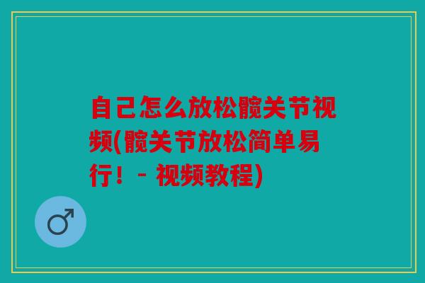 自己怎么放松髋关节视频(髋关节放松简单易行！- 视频教程)