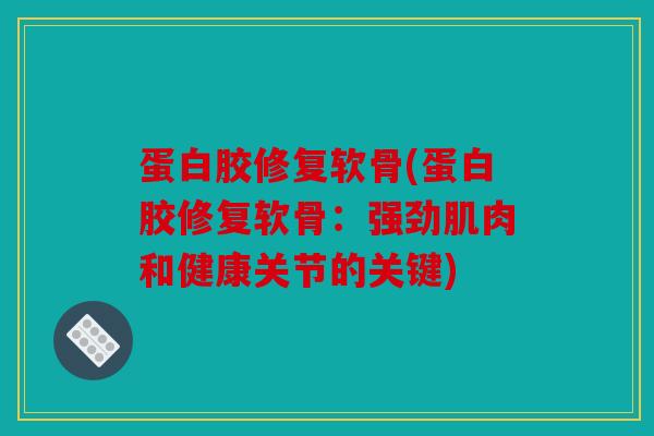 蛋白胶修复软骨(蛋白胶修复软骨：强劲肌肉和健康关节的关键)
