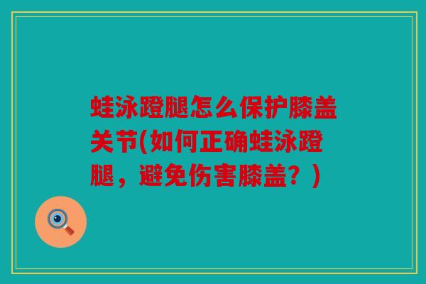 蛙泳蹬腿怎么保护膝盖关节(如何正确蛙泳蹬腿，避免伤害膝盖？)