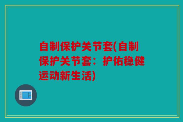 自制保护关节套(自制保护关节套：护佑稳健运动新生活)