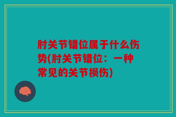 肘关节错位属于什么伤势(肘关节错位：一种常见的关节损伤)