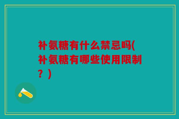 补氨糖有什么禁忌吗(补氨糖有哪些使用限制？)