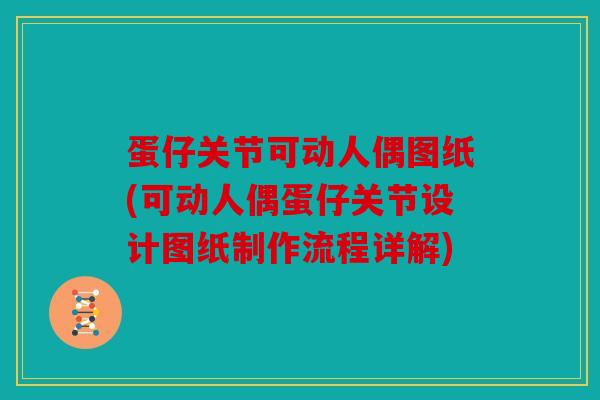 蛋仔关节可动人偶图纸(可动人偶蛋仔关节设计图纸制作流程详解)