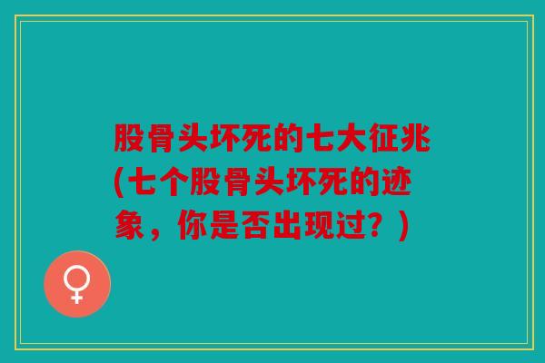 股骨头坏死的七大征兆(七个股骨头坏死的迹象，你是否出现过？)