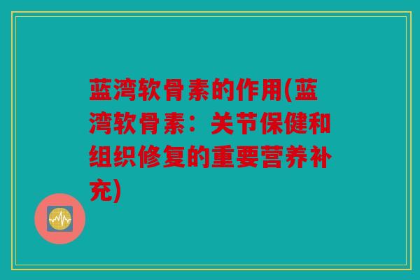 蓝湾软骨素的作用(蓝湾软骨素:关节保健和组织修复的重要营养补充)-第1张图片-关节骑士 蓝湾软骨素的作用(蓝湾软骨素:关节保健和组织修复的重要营养补充)-第1张图片-关节骑士