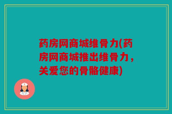 药房网商城维骨力(药房网商城推出维骨力，关爱您的骨骼健康)