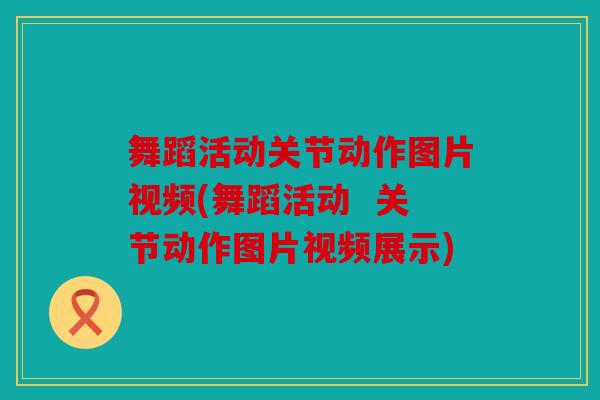 舞蹈活动关节动作图片视频(舞蹈活动  关节动作图片视频展示)-第1张图片-关节骑士