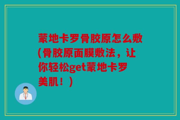 蒙地卡罗骨胶原怎么敷(骨胶原面膜敷法，让你轻松get蒙地卡罗美肌！)
