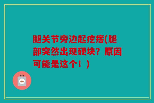腿关节旁边起疙瘩(腿部突然出现硬块？原因可能是这个！)