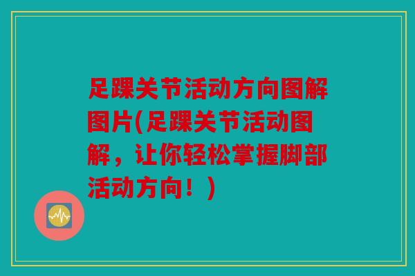 足踝关节活动方向图解图片(足踝关节活动图解，让你轻松掌握脚部活动方向！)