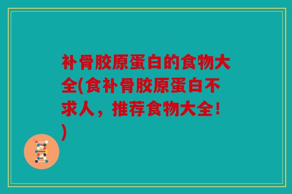 补骨胶原蛋白的食物大全(食补骨胶原蛋白不求人，推荐食物大全！)