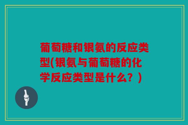 葡萄糖和银氨的反应类型(银氨与葡萄糖的化学反应类型是什么？)
