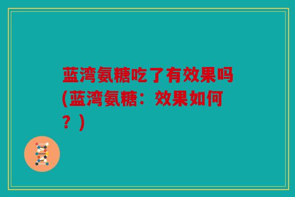 蓝湾氨糖吃了有效果吗(蓝湾氨糖：效果如何？)