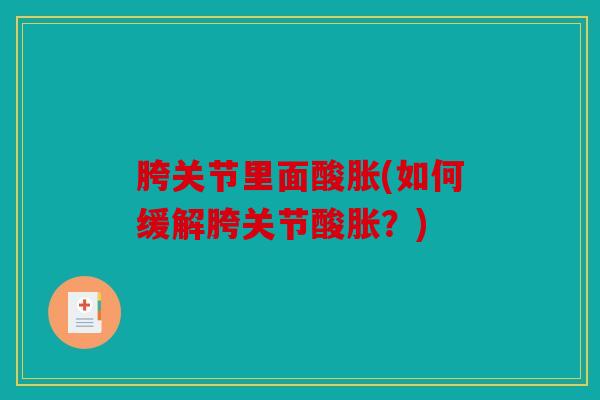 胯关节里面酸胀(如何缓解胯关节酸胀？)