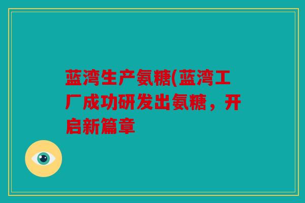 蓝湾生产氨糖(蓝湾工厂成功研发出氨糖，开启新篇章