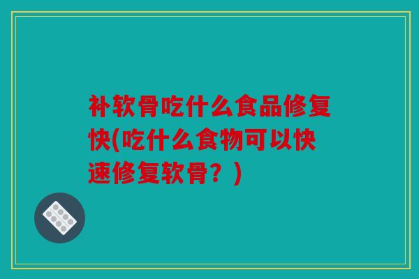 补软骨吃什么食品修复快(吃什么食物可以快速修复软骨？)-第1张图片-关节骑士
