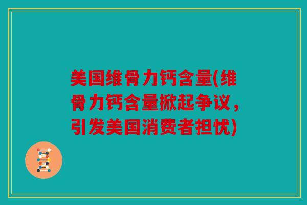 美国维骨力钙含量(维骨力钙含量掀起争议，引发美国消费者担忧)