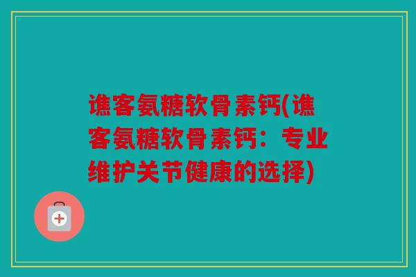 谯客氨糖软骨素钙(谯客氨糖软骨素钙：专业维护关节健康的选择)