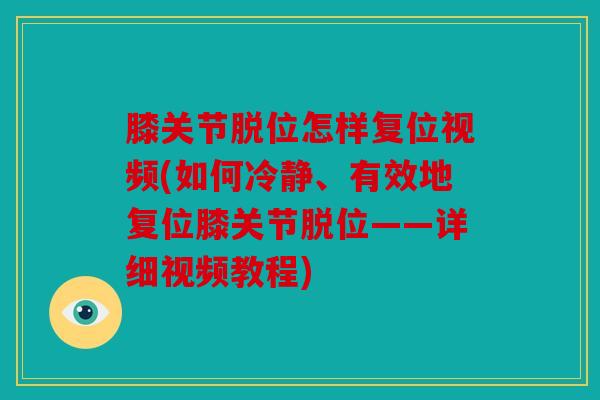 膝关节脱位怎样复位视频(如何冷静、有效地复位膝关节脱位——详细视频教程)