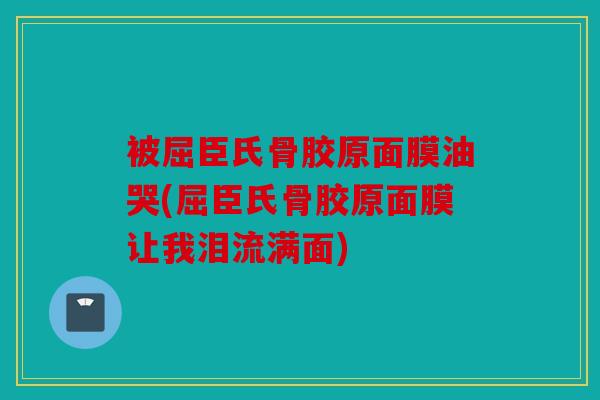 被屈臣氏骨胶原面膜油哭(屈臣氏骨胶原面膜让我泪流满面)