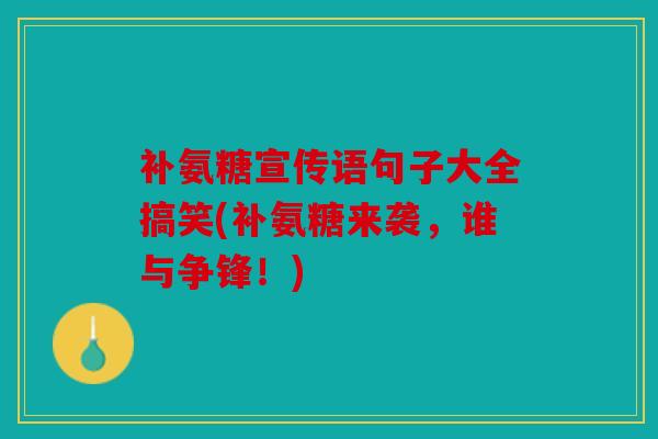 补氨糖宣传语句子大全搞笑(补氨糖来袭，谁与争锋！)