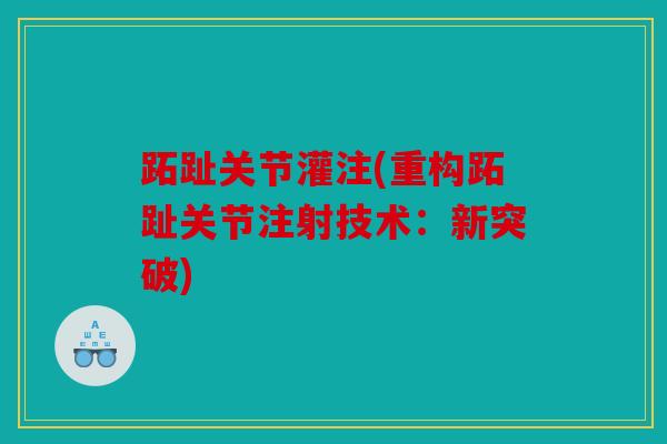 跖趾关节灌注(重构跖趾关节注射技术：新突破)