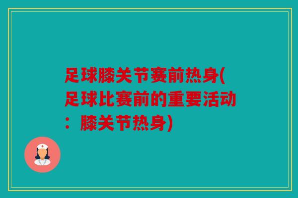 足球膝关节赛前热身(足球比赛前的重要活动：膝关节热身)-第1张图片-关节骑士