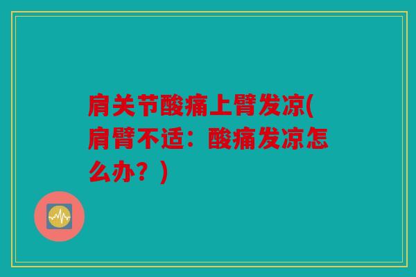 肩关节酸痛上臂发凉(肩臂不适:酸痛发凉怎么办?)-第1张图片-关节骑士 肩关节酸痛上臂发凉(肩臂不适:酸痛发凉怎么办?)-第1张图片-关节骑士