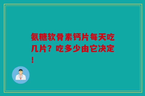 氨糖软骨素钙片每天吃几片？吃多少由它决定！