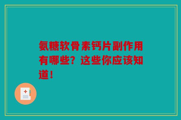 氨糖软骨素钙片副作用有哪些？这些你应该知道！