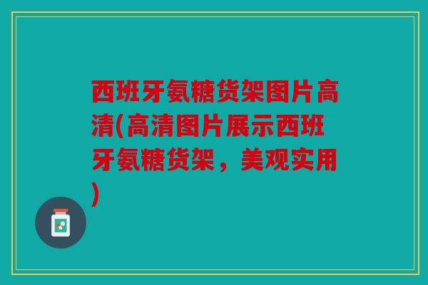 西班牙氨糖货架图片高清(高清图片展示西班牙氨糖货架，美观实用)