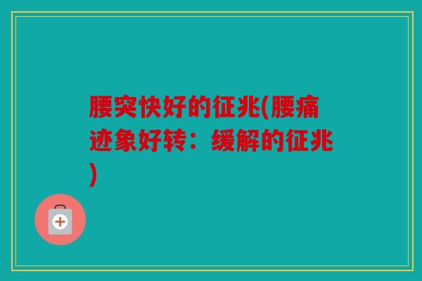 腰突快好的征兆(腰痛迹象好转：缓解的征兆)
