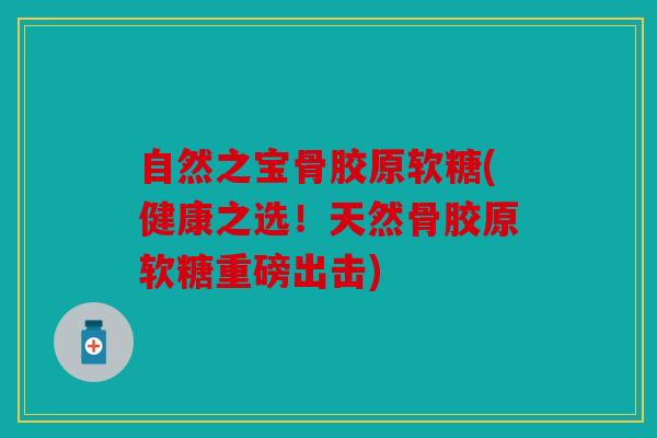 自然之宝骨胶原软糖(健康之选！天然骨胶原软糖重磅出击)