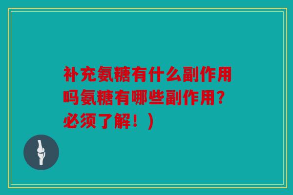 补充氨糖有什么副作用吗氨糖有哪些副作用？必须了解！)