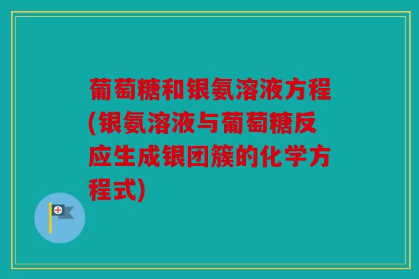葡萄糖和银氨溶液方程(银氨溶液与葡萄糖反应生成银团簇的化学方程式)