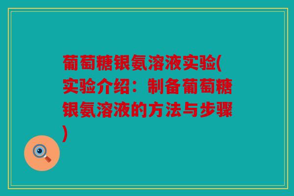 葡萄糖银氨溶液实验(实验介绍：制备葡萄糖银氨溶液的方法与步骤)