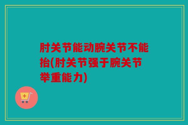 肘关节能动腕关节不能抬(肘关节强于腕关节举重能力)