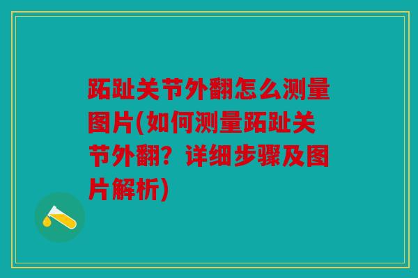 跖趾关节外翻怎么测量图片(如何测量跖趾关节外翻？详细步骤及图片解析)