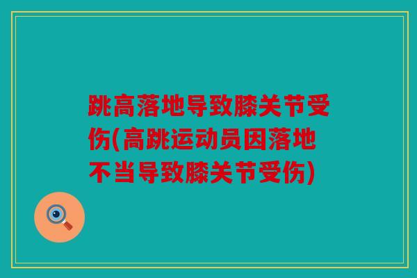 跳高落地导致膝关节受伤(高跳运动员因落地不当导致膝关节受伤)