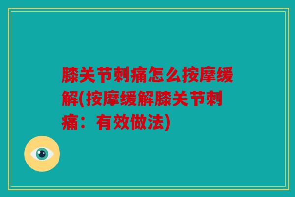 膝关节刺痛怎么按摩缓解(按摩缓解膝关节刺痛：有效做法)