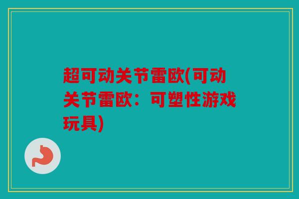 超可动关节雷欧(可动关节雷欧：可塑性游戏玩具)