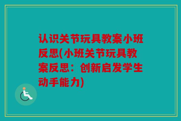 认识关节玩具教案小班反思(小班关节玩具教案反思：创新启发学生动手能力)