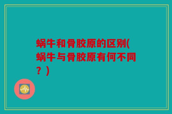 蜗牛和骨胶原的区别(蜗牛与骨胶原有何不同？)-第1张图片-关节骑士