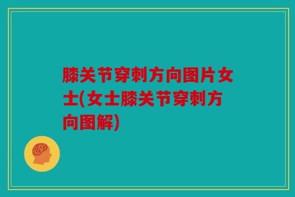 膝关节穿刺方向图片女士(女士膝关节穿刺方向图解)