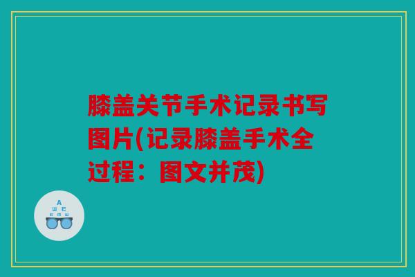 膝盖关节手术记录书写图片(记录膝盖手术全过程：图文并茂)